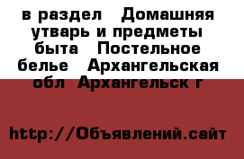  в раздел : Домашняя утварь и предметы быта » Постельное белье . Архангельская обл.,Архангельск г.